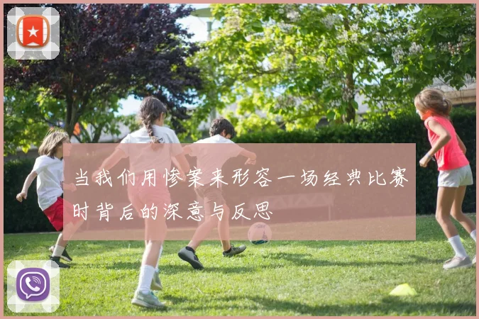 当我们用惨案来形容一场经典比赛时背后的深意与反思