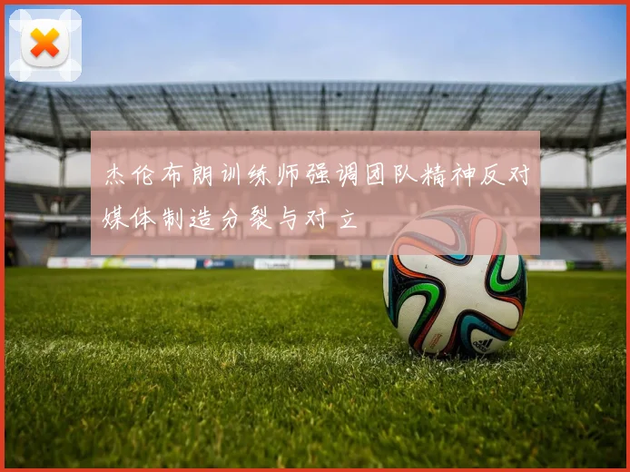 杰伦布朗训练师强调团队精神反对媒体制造分裂与对立
