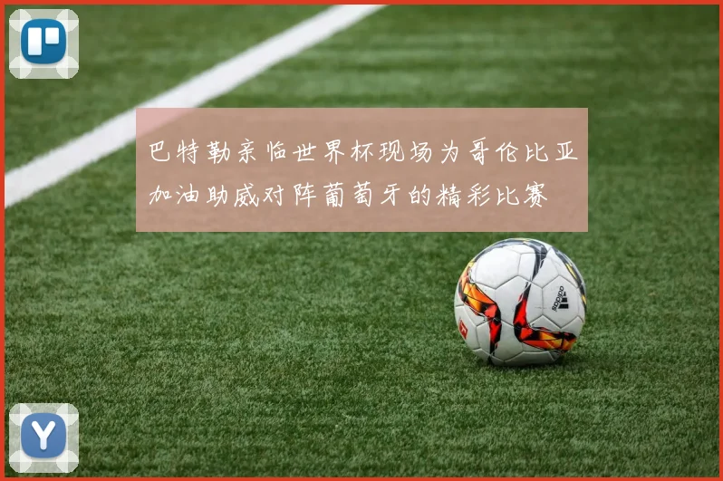 巴特勒亲临世界杯现场为哥伦比亚加油助威对阵葡萄牙的精彩比赛