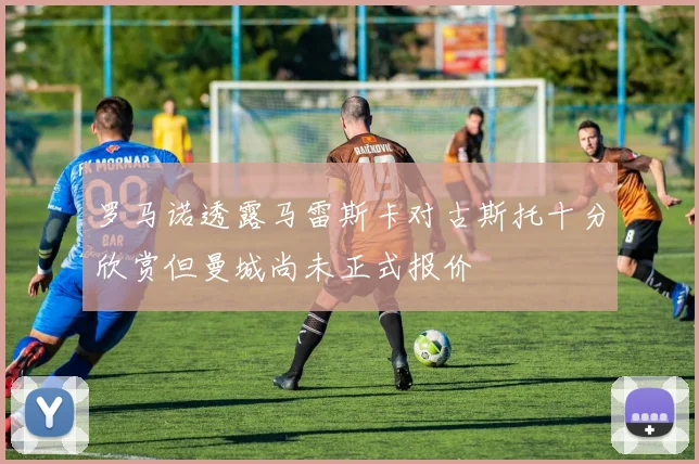 罗马诺透露马雷斯卡对古斯托十分欣赏但曼城尚未正式报价