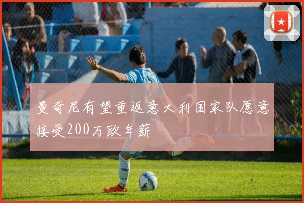 曼奇尼有望重返意大利国家队愿意接受200万欧年薪