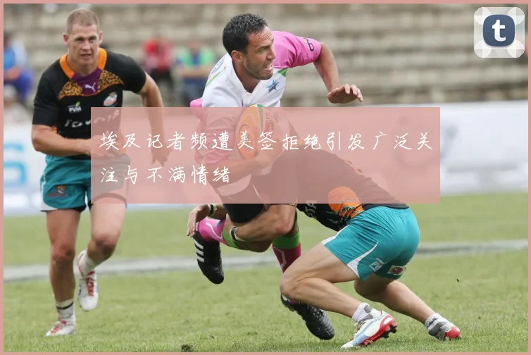 埃及记者频遭美签拒绝引发广泛关注与不满情绪
