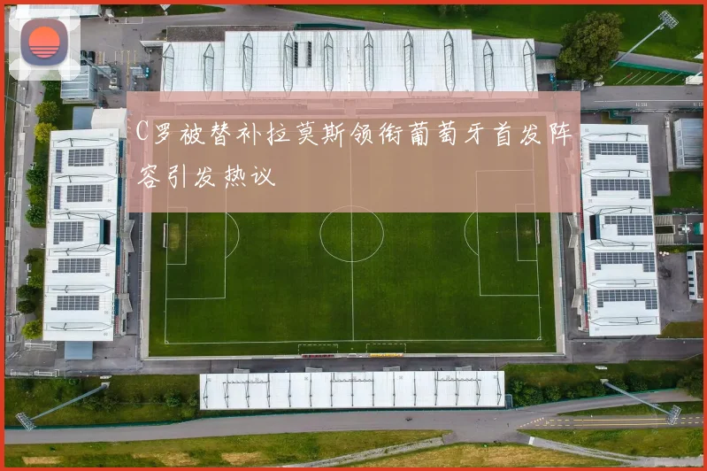 C罗被替补拉莫斯领衔葡萄牙首发阵容引发热议