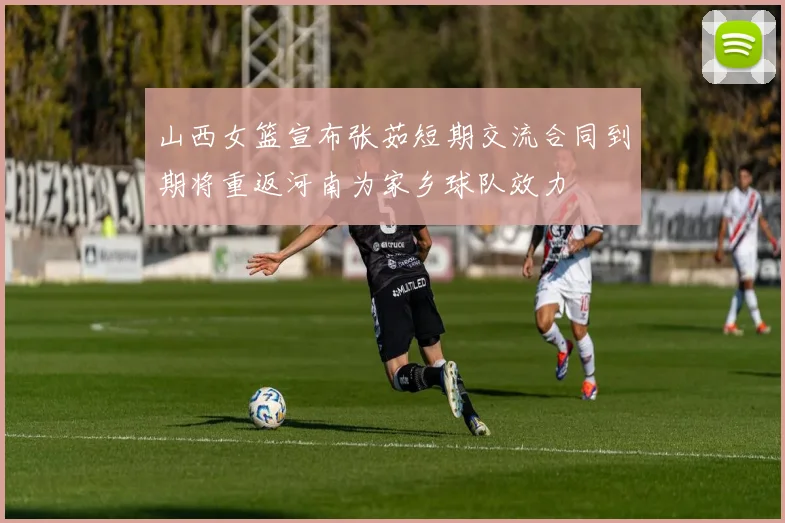 山西女篮宣布张茹短期交流合同到期将重返河南为家乡球队效力