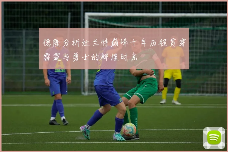 德隆分析杜兰特巅峰十年历程贯穿雷霆与勇士的辉煌时光
