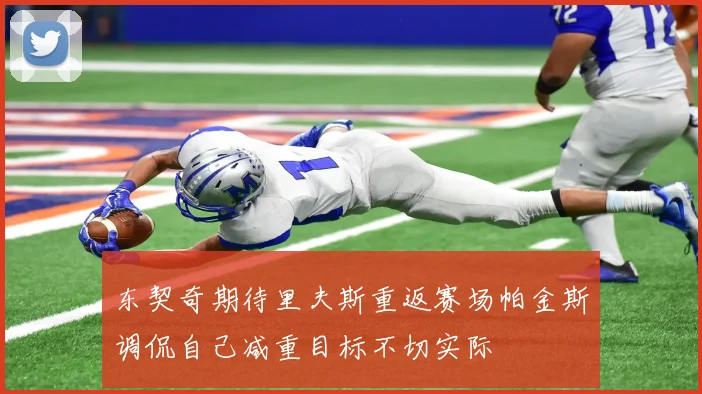 东契奇期待里夫斯重返赛场帕金斯调侃自己减重目标不切实际