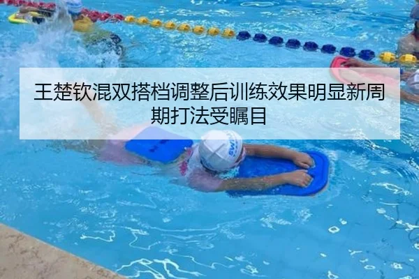 王楚钦混双搭档调整后训练效果明显新周期打法受瞩目